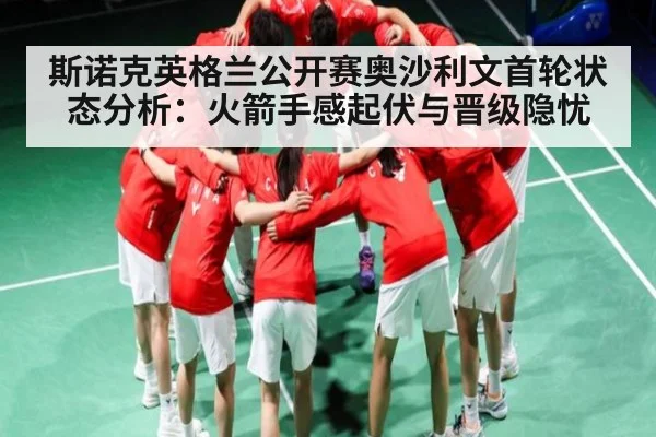 斯诺克英格兰公开赛奥沙利文首轮状态分析：火箭手感起伏与晋级隐忧