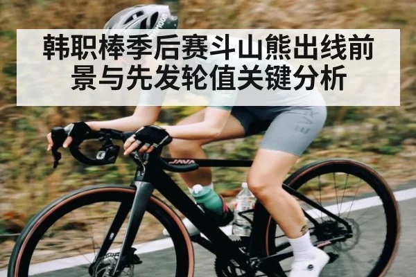 韩职棒季后赛斗山熊出线前景与先发轮值关键分析