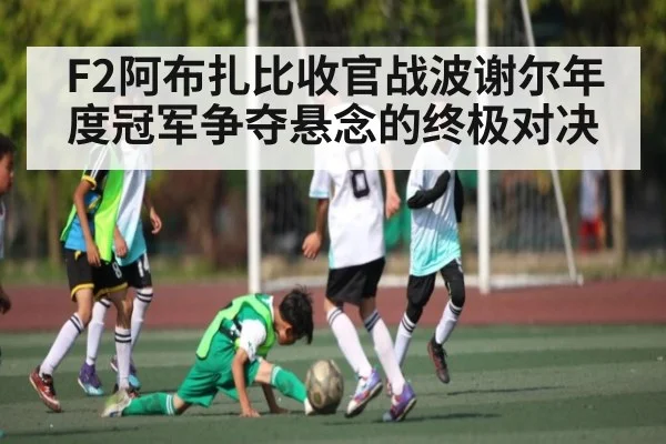 F2阿布扎比收官战波谢尔年度冠军争夺悬念的终极对决