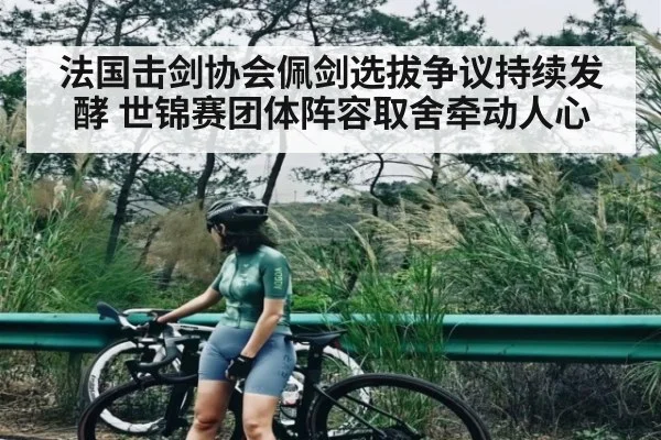 法国击剑协会佩剑选拔争议持续发酵 世锦赛团体阵容取舍牵动人心
