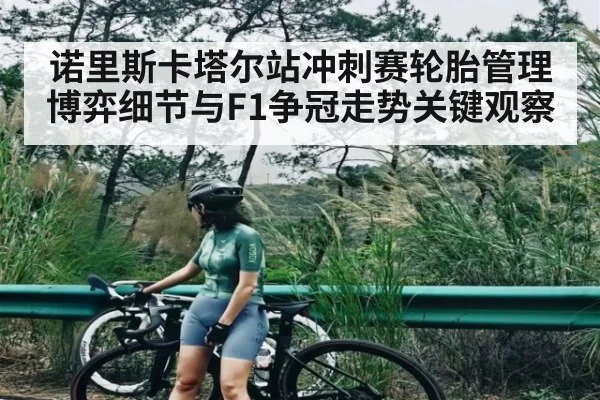诺里斯卡塔尔站冲刺赛轮胎管理博弈细节与F1争冠走势关键观察