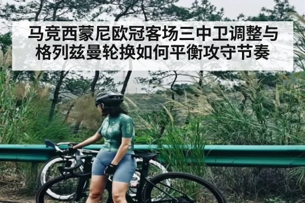 马竞西蒙尼欧冠客场三中卫调整与格列兹曼轮换如何平衡攻守节奏